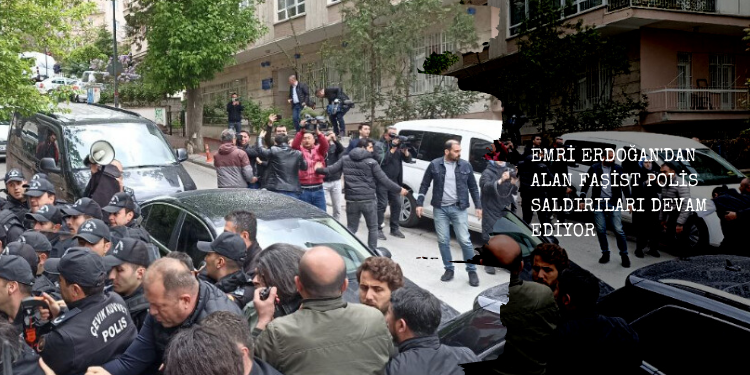 Emri Erdoğan’dan alan faşist polis saldırıları devam ediyor