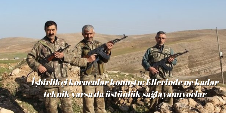 İşbirlikçi korucular konuştu: Ellerinde ne kadar teknik varsa da üstünlük sağlayamıyorlar