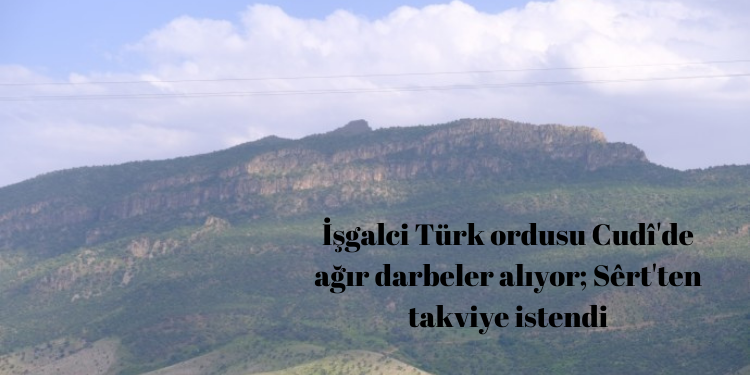 İşgalci Türk ordusu Cudî’de ağır darbeler alıyor; Sêrt’ten takviye istendi