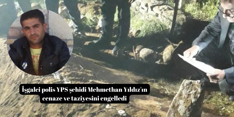 İşgalci polis YPS şehidi Mehmethan Yıldız’ın cenaze ve taziyesini engelledi