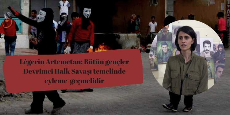 ÖZEL – Lêgerîn Artemetan: Bütün gençler Devrimci Halk Savaşı temelinde eyleme geçmelidir