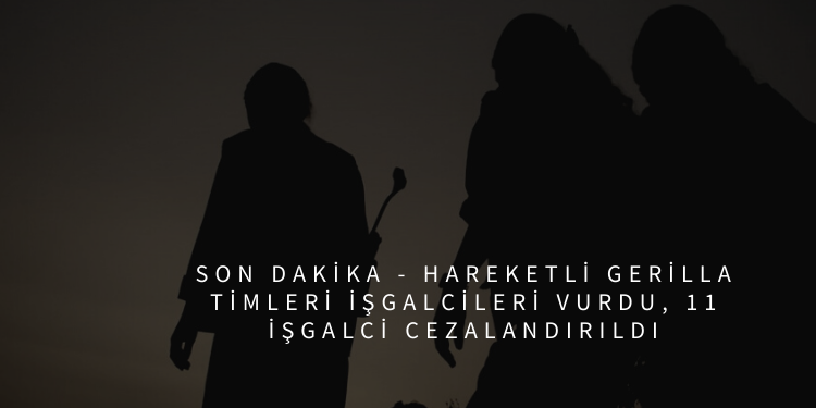 SON DAKİKA – Hareketli gerilla timleri işgalcileri vurdu, 11 işgalci cezalandırıldı