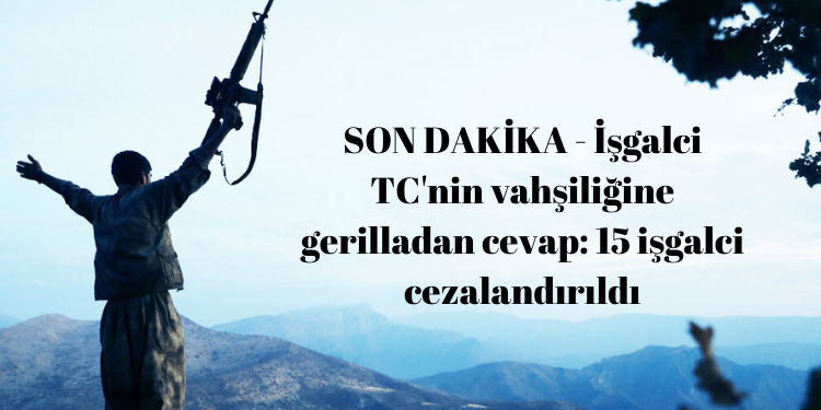 SON DAKİKA – İşgalci TC’nin vahşiliğine gerilladan cevap: 15 işgalci cezalandırıldı