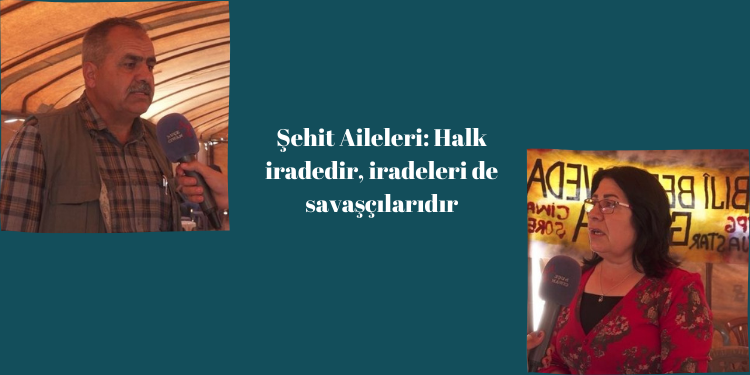 Şehit Aileleri: Halk iradedir, iradeleri de savaşçılarıdır