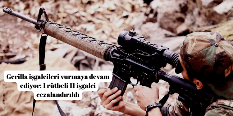 Gerilla işgalcileri vurmaya devam ediyor: 1 rütbeli 11 işgalci cezalandırıldı