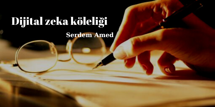 Serdem Amed – Dijital zeka köleliği