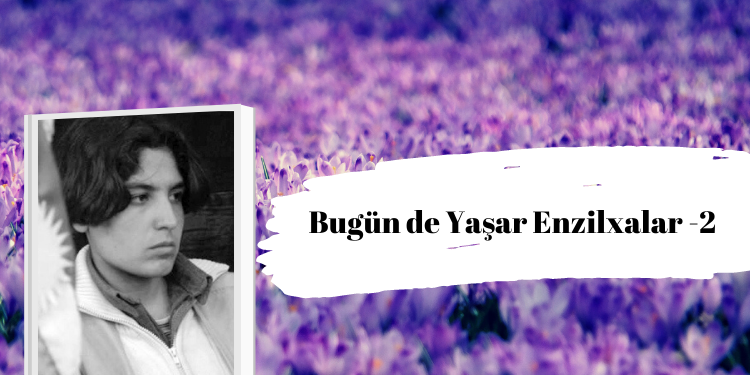 Gerilla kaleminden: Bugün de Yaşar Enzilxalar – 2
