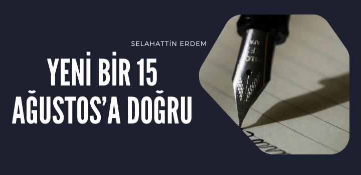 Yeni bir 15 Ağustos’a doğru- Selahattin Erdem