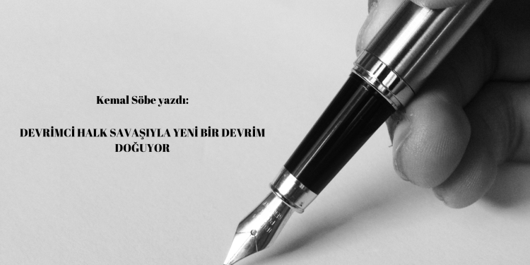 Kemal Söbe yazdı: Devrimci Halk Savaşıyla Yeni Bir Devrim Doğuyor