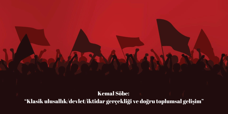 Kemal Söbe: Klasik ulusallık/devlet/iktidar gerçekliği ve doğru toplumsal gelişim