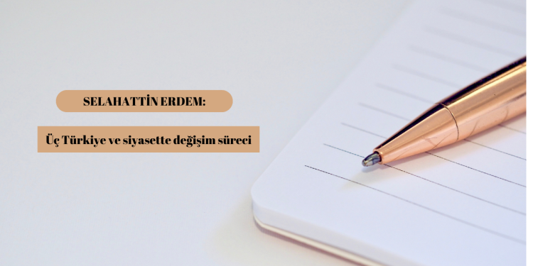 Selahattin Erdem: Üç Türkiye ve siyasette değişim süreci