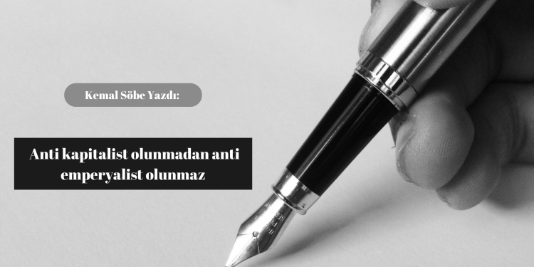 Kemal Söbe: Anti kapitalist olunmadan anti emperyalist olunmaz