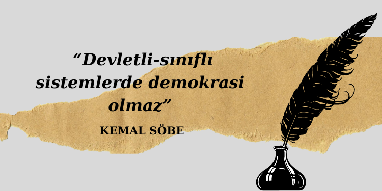 Kemal Söbe: Devletli-sınıflı sistemlerde demokrasi olmaz