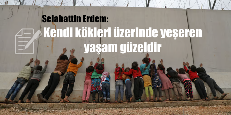 Kendi kökleri üzerinde yeşeren yaşam güzeldir