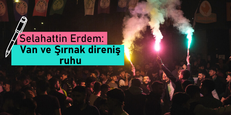 Selahattin Erdem: Van ve Şırnak direniş ruhu