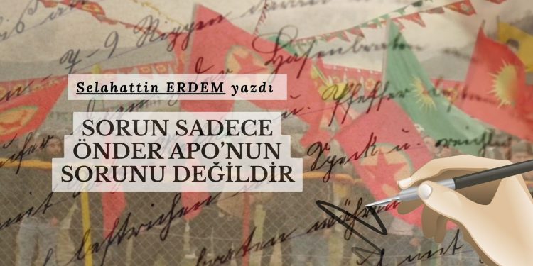 Sorun sadece Önder Apo’nun sorunu değildir