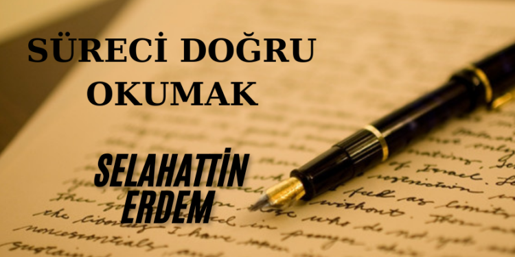 Selahattin Erdem: Süreci doğru okumak